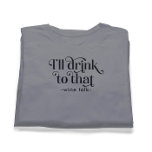 I'll Drink to That-Wine Talk T-Shirt<br><div class="desc">I'll drink to that: black typography design with customizable wine talk and customizable black text.
It's a funny popular fraze.</div>