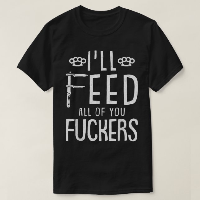 Ill Feed All You F--Kers Chef Funny Kitchen Cook-i T-Shirt (Design Front)