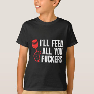 Ill feed fckers hilarious bbq kitchen cook T-Shirt