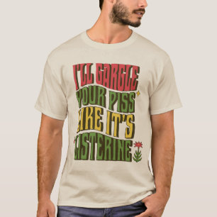 I'll Gargle Your Pisss Like It's Listerine  T-Shirt