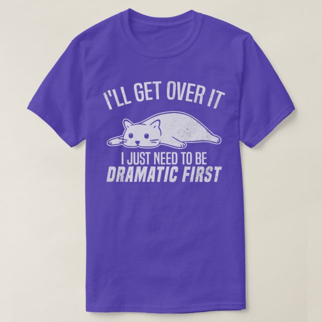 Ill Get Over It I Just Need To Be Dramatic First S T-Shirt (Design Front)