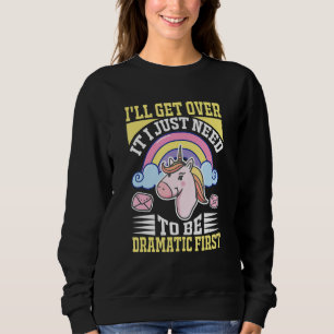 I'll Get Over It I Just Need To Be Dramatic First Sweatshirt