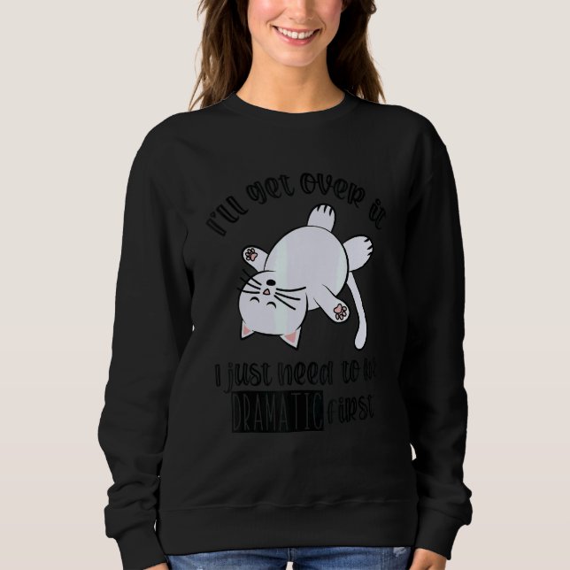 I'll Get Over It I Just Need To Be Dramatic First Sweatshirt (Front)