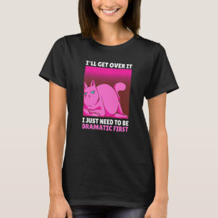 I'll get over it I just need to be Dramatic First T-Shirt