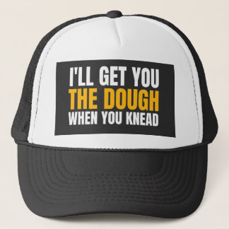 I'LL GET YOU THE DOUGH WHEN YOU KNEAD TRUCKER HAT