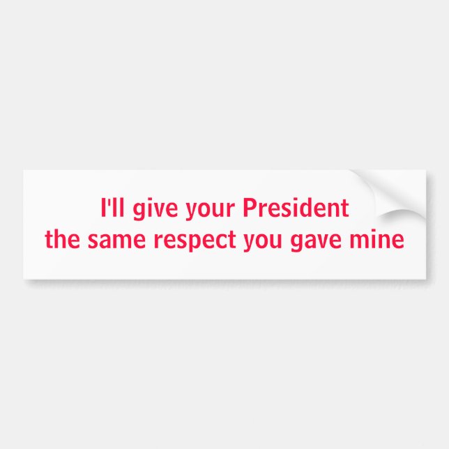 I'll give your President the same respect Bumper Sticker (Front)