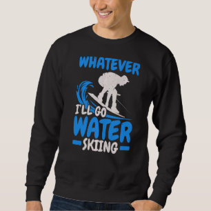 I'll Go Water Skiing Water Sport Waterskiing Water Sweatshirt