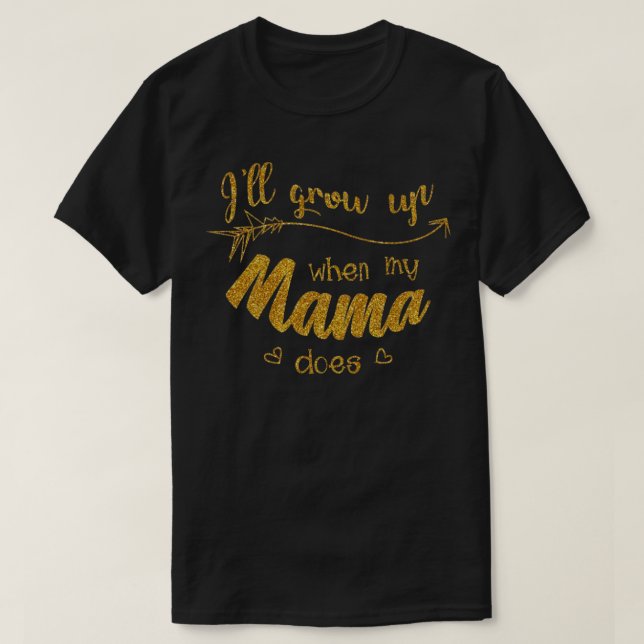Ill grow up when my mama does T-Shirt (Design Front)