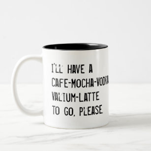 I'LL HAVE A CAFE-MOCHA-VODKA-VALIUM-LATTE TO GO CO Two-Tone COFFEE MUG