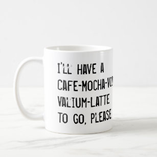I'LL HAVE A CAFE-MOCHA-VODKA-VALIUM-LATTE TO GO COFFEE MUG
