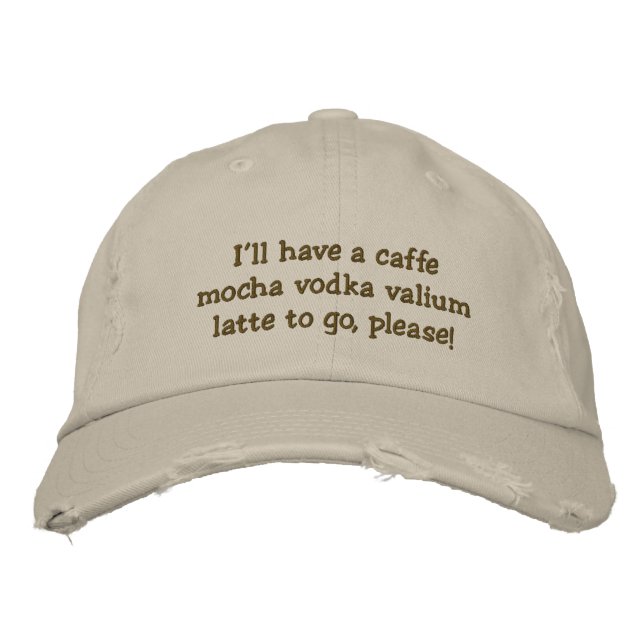 I'll have a caffe mocha vodka valium latte to g... embroidered hat (Front)
