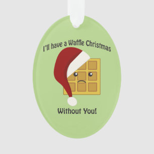 I'll Have a Waffle Christmas Without You Ornament