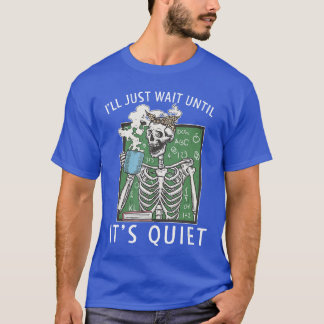 Ill Just Wait Until Its Quiet Coffee Skeleton Teac T-Shirt