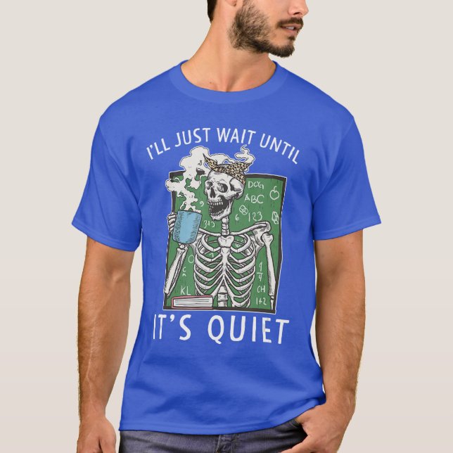 Ill Just Wait Until Its Quiet Coffee Skeleton Teac T-Shirt (Front)