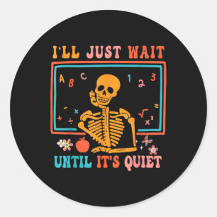 I'll Just Wait Until It's Quiet Skeleton Teacher H Classic Round Sticker