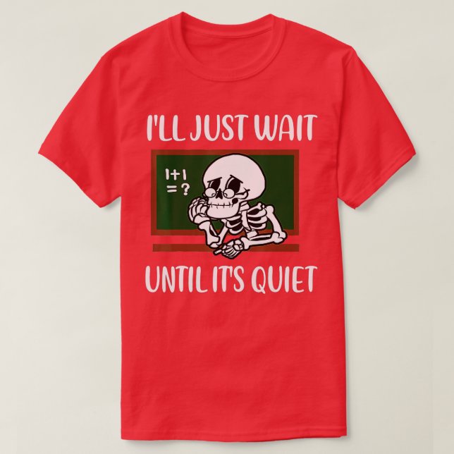 I'll Just Wait Until It's Quiet Skeleton Teacher H T-Shirt (Design Front)
