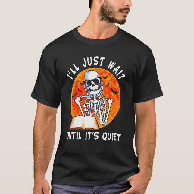 I'll Just Wait Until It's Quiet Skeleton Teacher H T-Shirt (Front)