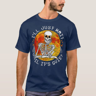 Ill Just Wait Until Its Quiet Skeleton Teacher Hal T-Shirt