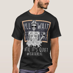  I'Ll Just Wait Until It'S Quiet Skeleton Teacher  T-Shirt
