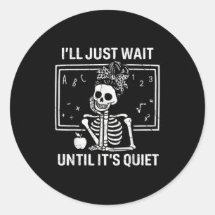 I'll Just Wait Until It's Quiet Skeleton Teacher W Classic Round Sticker