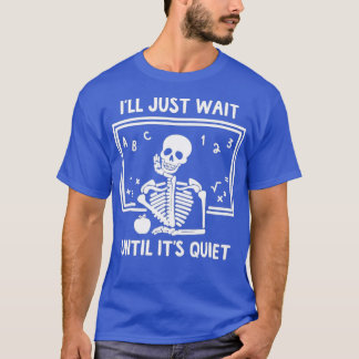I'll Just Wait Until It's Quiet Skeleton Teacher W T-Shirt