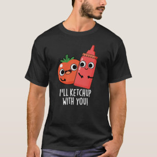 I'll Ketchup With You Funny Food Pun Dark BG T-Shirt