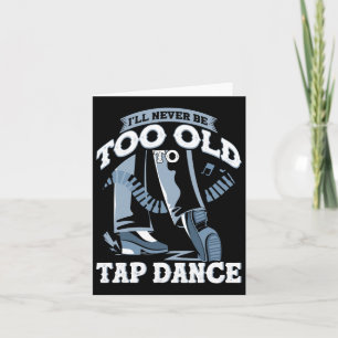 I'll Never Be Too Old To Tap Dance Tap Dance Card