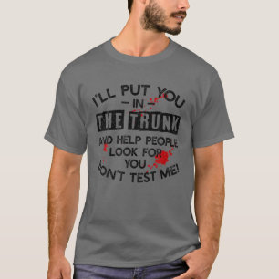 I'll Put You In The Trunk And Help People Look For T-Shirt