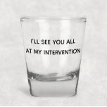 I'll See You All At My Intervention Funny Humour Shot Glass<br><div class="desc">This design was created though digital art. It may be personalized in the area provided or customizing by choosing the click to customize further option and changing the name, initials or words. You may also change the text colour and style or delete the text for an image only design. Contact...</div>