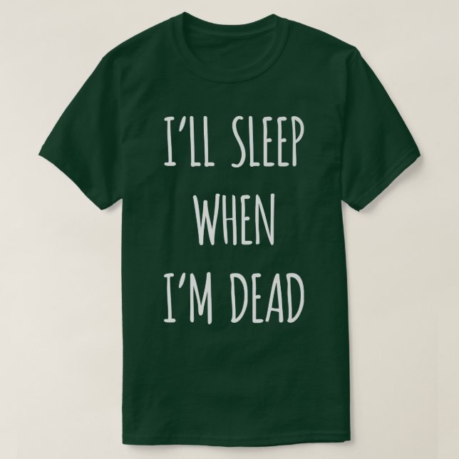 I'll Sleep when I'm Dead funny sarcasm, sarcastic  T-Shirt (Design Front)