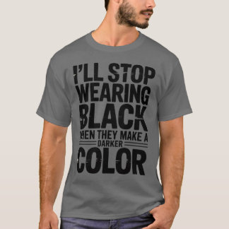 I'll Stop Wearing Black When They Make A Darker Co T-Shirt