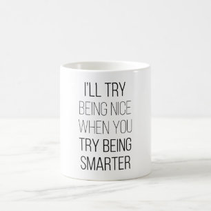 I'll Try Being Nice When You Try Being Smarter Coffee Mug