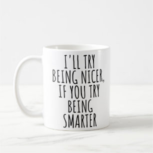 I'LL TRY BEING NICER, IF YOU TRY BEING SMARTER COFFEE MUG