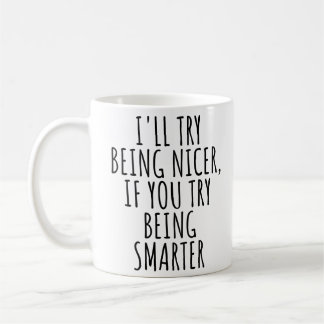 I'LL TRY BEING NICER, IF YOU TRY BEING SMARTER COFFEE MUG