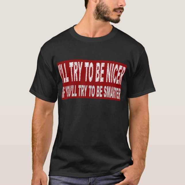I'll try to be nicer IF you'll try to be smarter T-Shirt (Front)