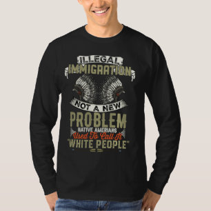 Illegal Immigration Not A New Problem Native Ameri T-Shirt