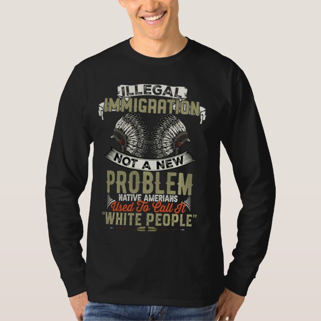 Illegal Immigration Not A New Problem Native Ameri T-Shirt (Front)