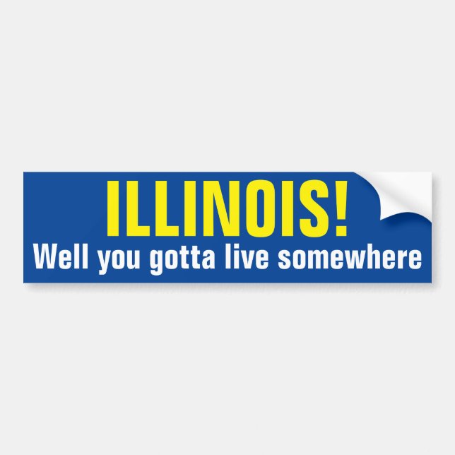 ILLINOIS! - Well you gotta live somewhere Bumper Sticker (Front)
