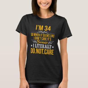 I'm 34 I Don't Care It's Because I Literally Do No T-Shirt