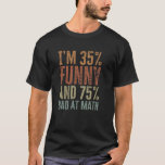 Im 35% Funny 75% Bad At Math - Funny Mathematics  T-Shirt<br><div class="desc">Im 35% Funny 75% Bad At Math - Funny Mathematics Student Hilarious Pun Joke - Sarcastic Maths Teachers Memes Quote Algebra Meme Teacher Saying</div>