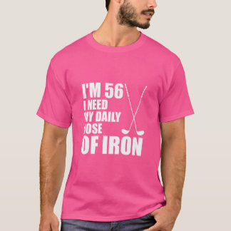 I'M 56 I Need My Daily Dose Of Iron Golf Clubs T-Shirt