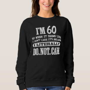 Im 60 Literally Do Not Care 60th Brthday Sweatshirt