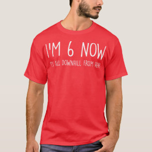 Im 6 Now Its All Downhill from Here T-Shirt