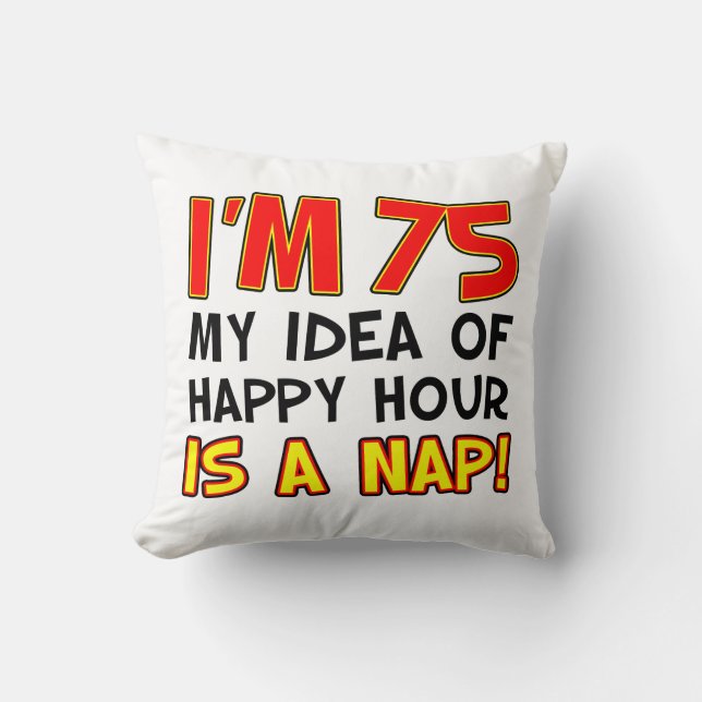 I'm 75 My Idea Of Happy Hour Is  A Nap Gag Gift Throw Pillow (Front)