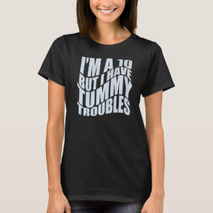 I'M A 10 BUT I HAVE TUMMY TROUBLES Stomach Hurts T-Shirt