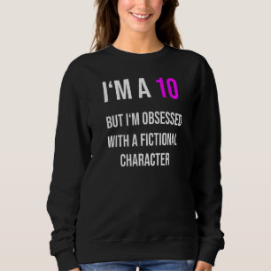 I'm a 10 but obsessed with a fictional character sweatshirt