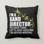 I'm A Band Director Funny Musician Music Lover Throw Pillow<br><div class="desc">I'm a band director to save time let's just assume I'm never wrong is a funny shirt for band directors and musical conductors.</div>
