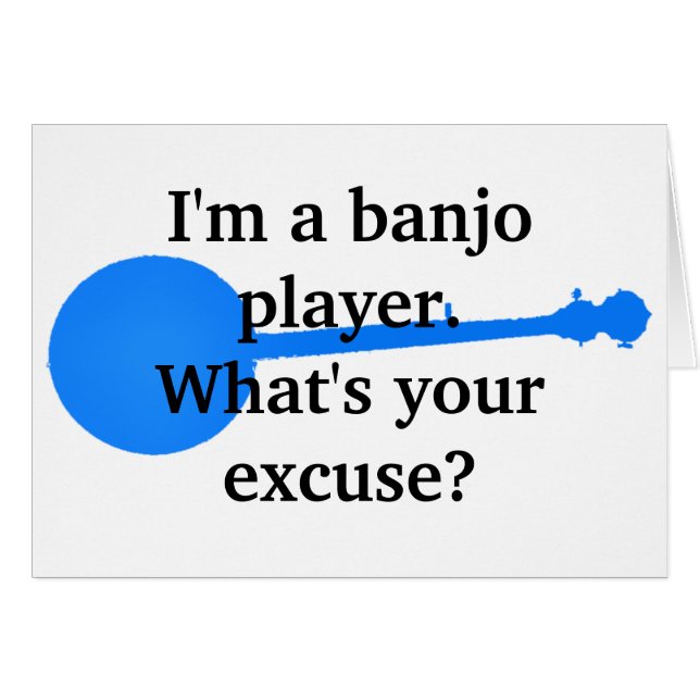I'm a Banjo Player, What's Your Excuse? (Front Horizontal)