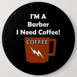 I'M A Barber, I Need Coffee! 6 Inch Round Button