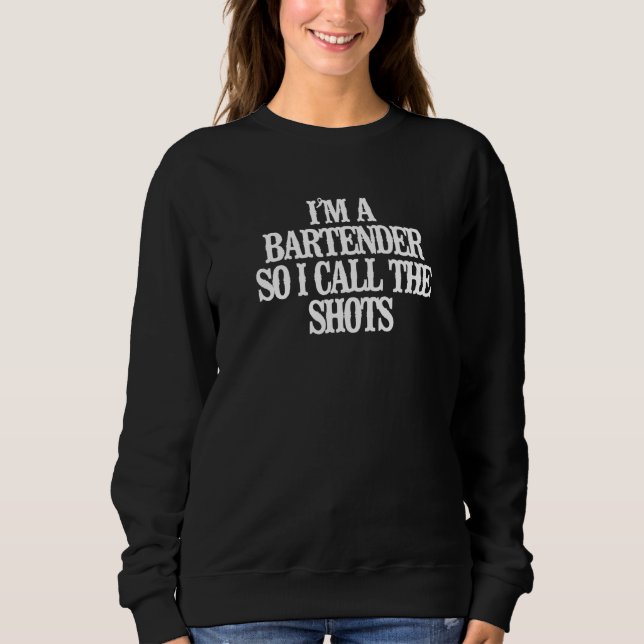 I'm A Bartender So I Call The Shots Sweatshirt (Front)